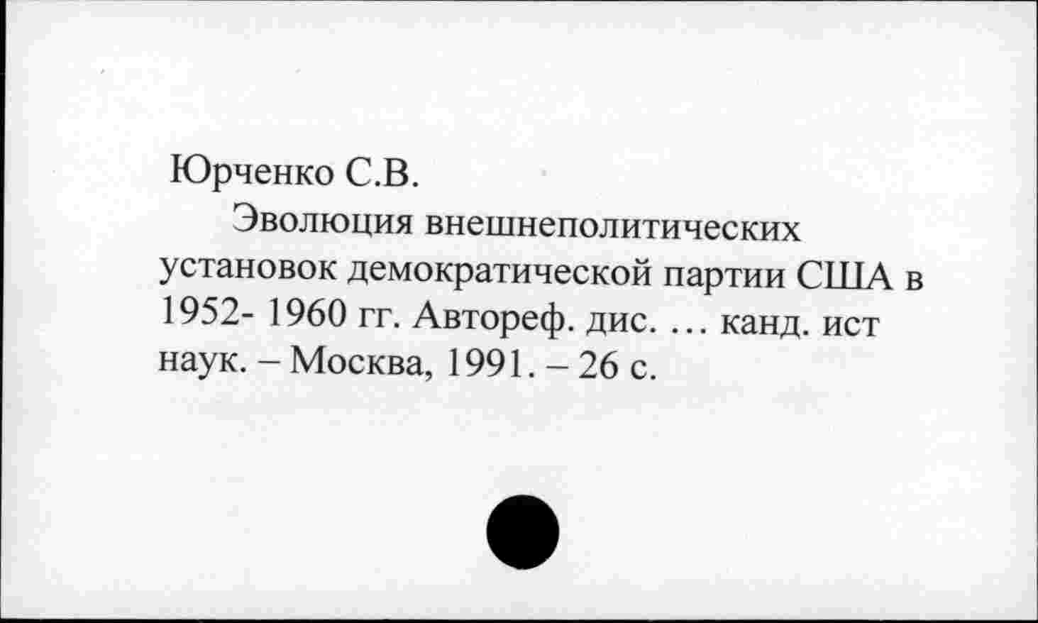 ﻿Юрченко С.В.
Эволюция внешнеполитических установок демократической партии США в 1952- 1960 гг. Автореф. дис. ... канд. ист наук. - Москва, 1991. - 26 с.